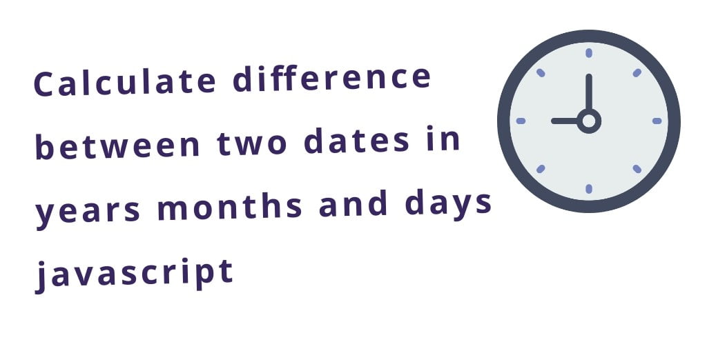 javaScript Difference Between Two Dates in Years Months Days