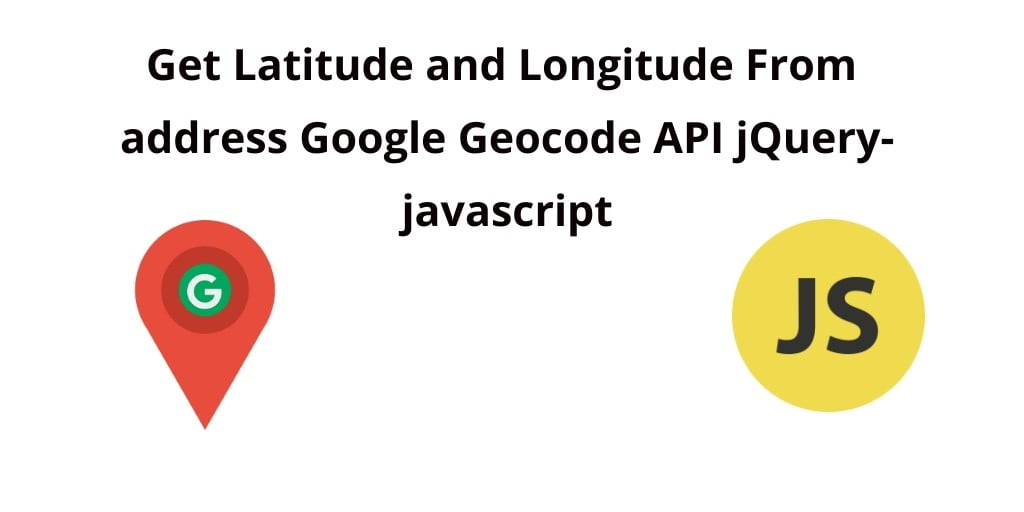 Get Latitude and Longitude From address Google Map API javaScript