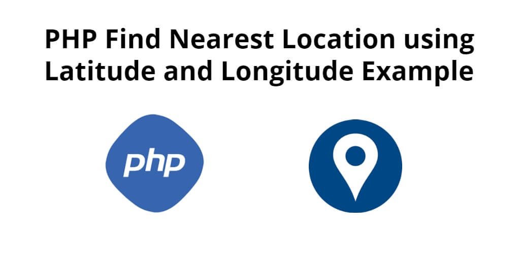 PHP Find Nearest Location using Latitude and Longitude