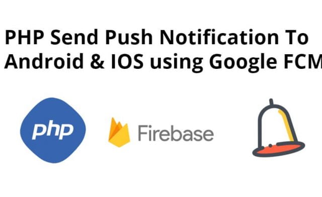 PHP Send Push Notification To Android & IOS using Google FCM Firebase