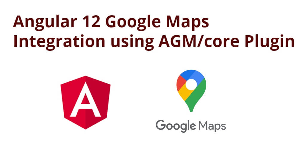 Angular 12 Google Maps Integration using AGM/core Plugin