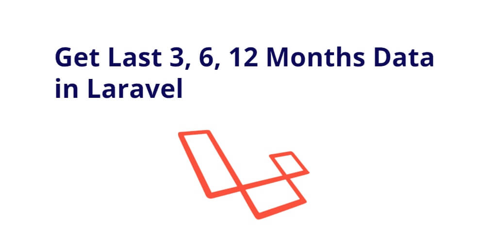 How to Get Last 1, 3, 6, 12 Months Data in Laravel