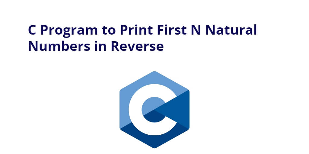 C Program to Print First N Natural Numbers in Reverse