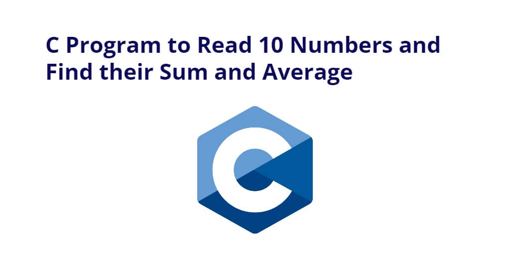 C Program to Read 10 Numbers and Find their Sum and Average