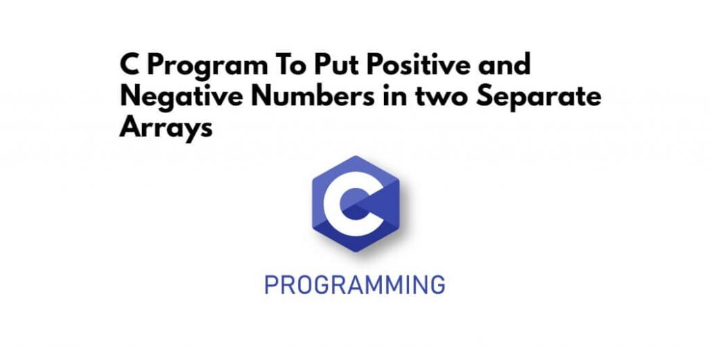 C Program To Put Positive and Negative Numbers in two Separate Arrays