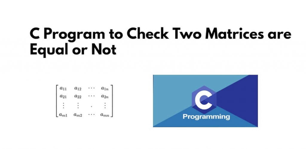 C Program to Check Two Matrices are Equal or Not