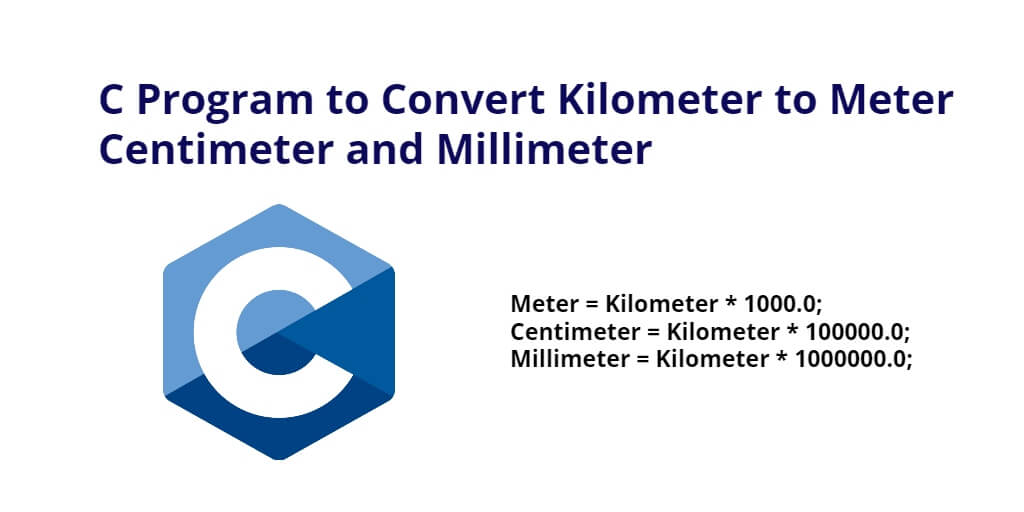 C Program to Convert Kilometer to Meter Centimeter and Millimeter