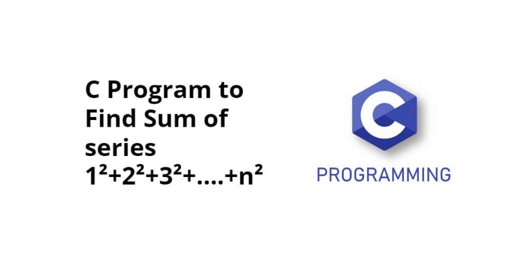 C Program to Find Sum of series 1²+2²+3²+….+n²