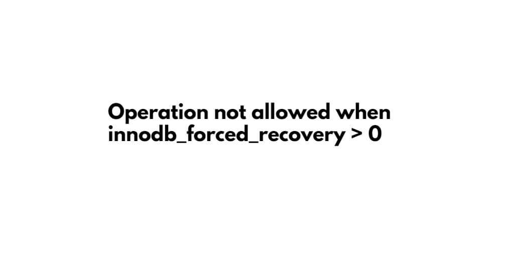 Operation not allowed when innodb_forced_recovery > 0