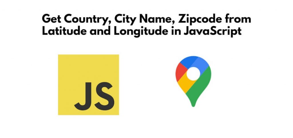 Get Country, City Name, Zipcode from Latitude and Longitude in JavaScript