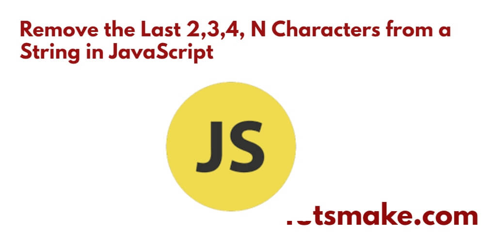 Remove the Last 2,3,4, N Characters from a String in JavaScript