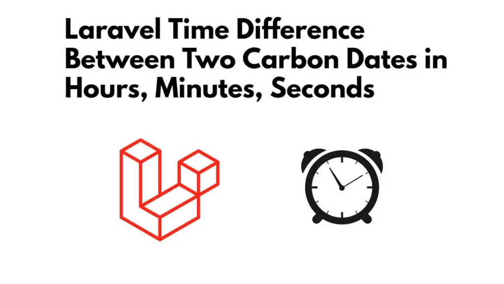 Laravel Time Difference Between Two Carbon Dates in Hours, Minutes, Seconds
